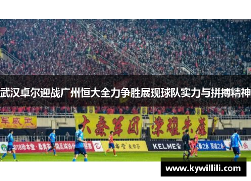 武汉卓尔迎战广州恒大全力争胜展现球队实力与拼搏精神