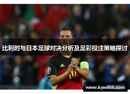 比利时与日本足球对决分析及足彩投注策略探讨