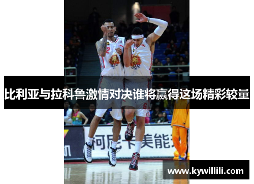 比利亚与拉科鲁激情对决谁将赢得这场精彩较量