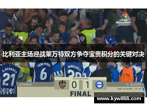 比利亚主场迎战莱万特双方争夺宝贵积分的关键对决